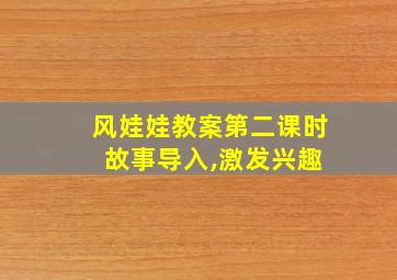 风娃娃教案第二课时 故事导入,激发兴趣